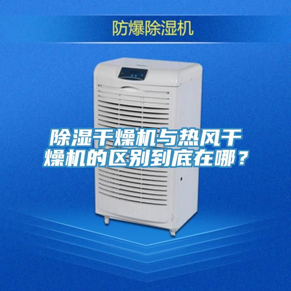 除湿干燥机与热风干燥机的区别到底在哪？