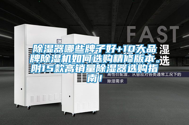 除湿器哪些牌子好+10大品牌除湿机如何选购精修版本。附15款高销量除湿器选购指南！
