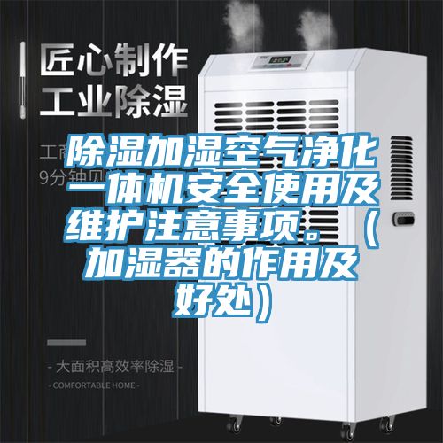 除湿加湿空气净化一体机安全使用及维护注意事项。（加湿器的作用及好处）