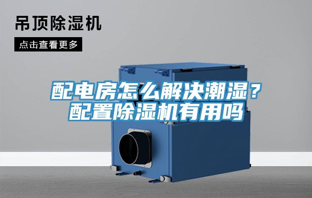 配电房怎么解决潮湿？配置除湿机有用吗