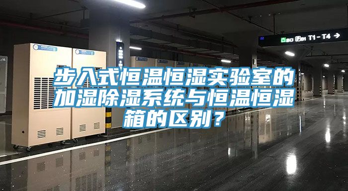 步入式恒温恒湿实验室的加湿除湿系统与恒温恒湿箱的区别？