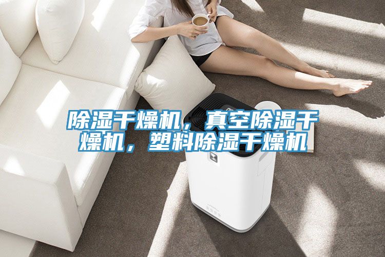 除湿干燥机，真空除湿干燥机，塑料除湿干燥机