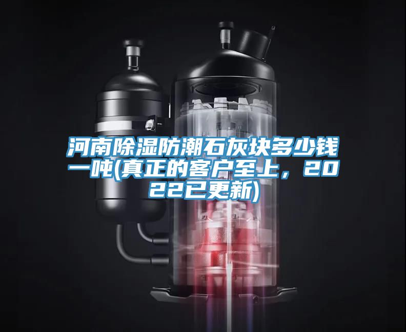 河南除湿防潮石灰块多少钱一吨(真正的客户至上，2022已更新)