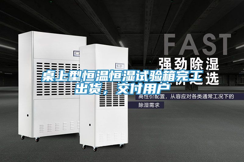 桌上型恒温恒湿试验箱完工出货，交付用户