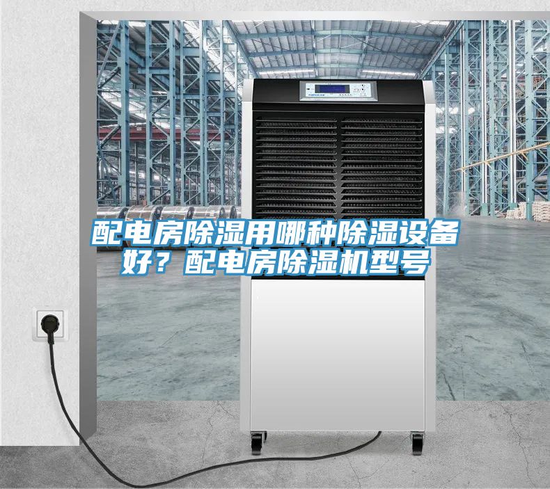 配电房除湿用哪种除湿设备好？配电房除湿机型号