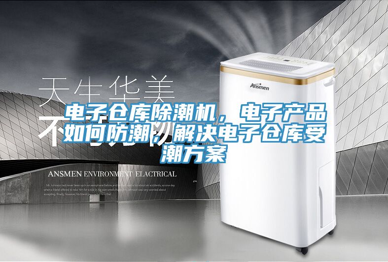 电子仓库除潮机，电子产品如何防潮，解决电子仓库受潮方案