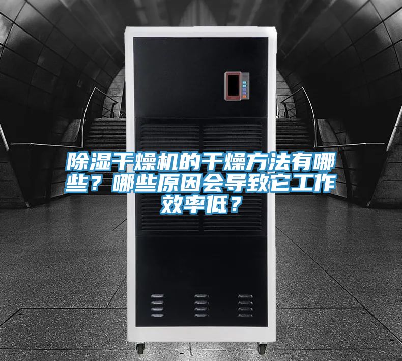 除湿干燥机的干燥方法有哪些？哪些原因会导致它工作效率低？