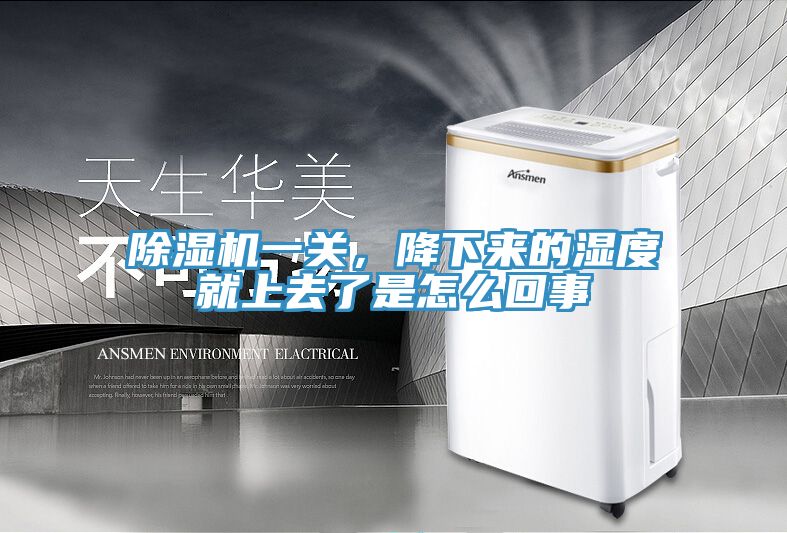 除湿机一关，降下来的湿度就上去了是怎么回事