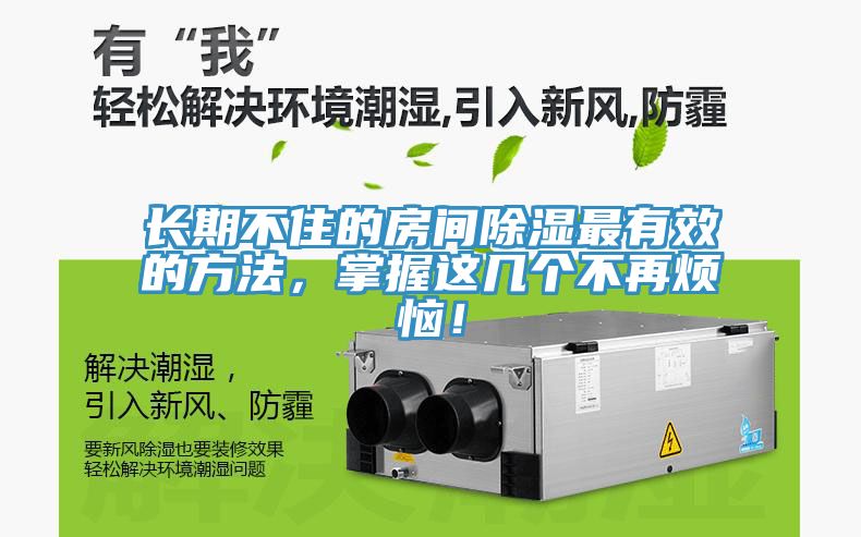 长期不住的房间除湿最有效的方法，掌握这几个不再烦恼！