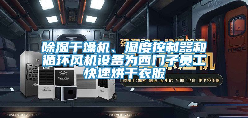 除湿干燥机、湿度控制器和循环风机设备为西门子员工快速烘干衣服