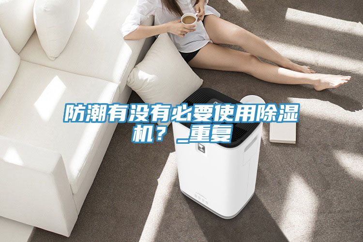 防潮有没有必要使用除湿机？_重复