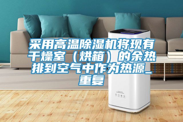 采用高温除湿机将现有干燥室（烘箱）的余热排到空气中作为热源_重复