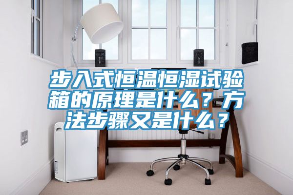 步入式恒温恒湿试验箱的原理是什么？方法步骤又是什么？