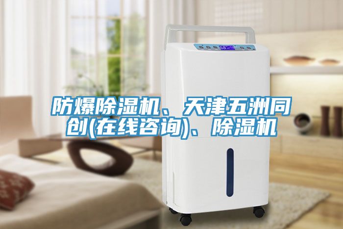 防爆除湿机、天津五洲同创(在线咨询)、除湿机