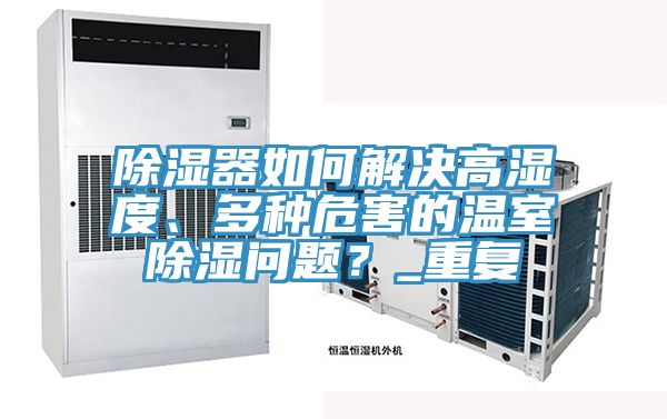 除湿器如何解决高湿度、多种危害的温室除湿问题？_重复