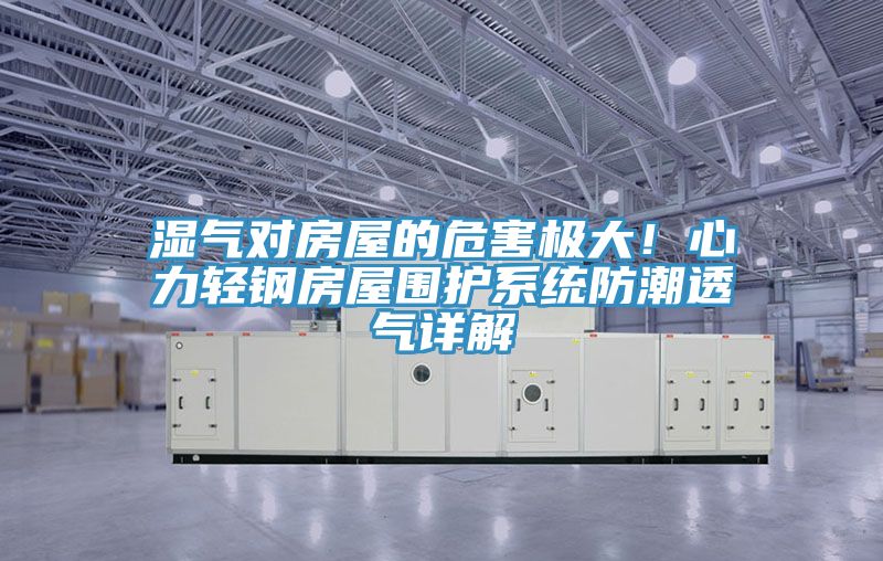 湿气对房屋的危害极大！心力轻钢房屋围护系统防潮透气详解