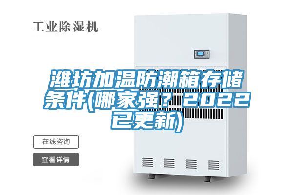 潍坊加温防潮箱存储条件(哪家强？2022已更新)