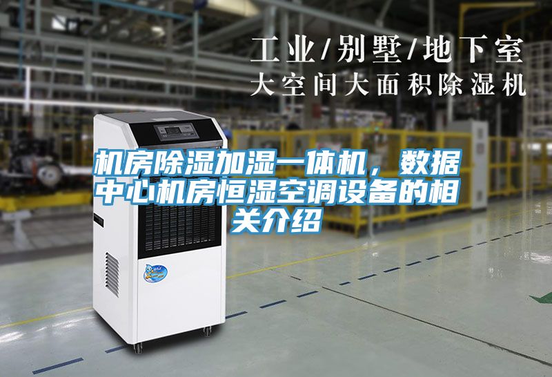 机房除湿加湿一体机，数据中心机房恒湿空调设备的相关介绍