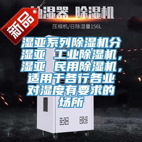 湿亚系列除湿机分湿亚 工业除湿机，湿亚 民用除湿机，适用于各行各业对湿度有要求的场所