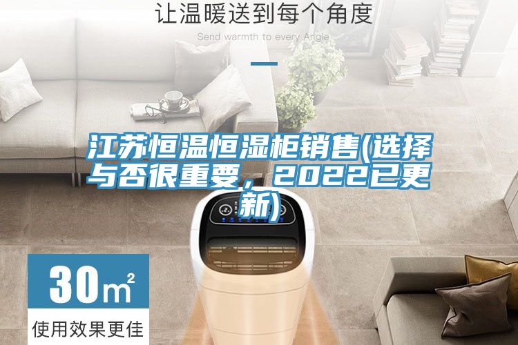 江苏恒温恒湿柜销售(选择与否很重要，2022已更新)