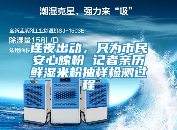 连夜出动，只为市民安心嗦粉 记者亲历鲜湿米粉抽样检测过程