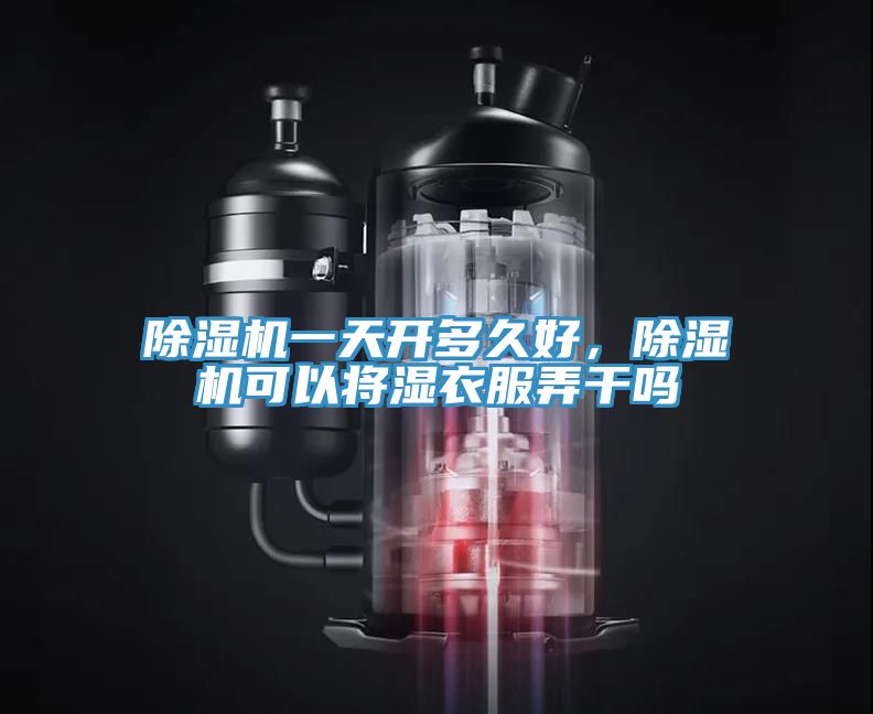 除湿机一天开多久好，除湿机可以将湿衣服弄干吗