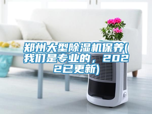 郑州大型除湿机保养(我们是专业的，2022已更新)