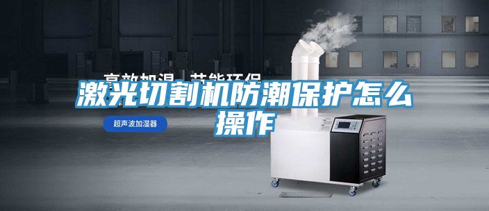 激光切割机防潮?；ぴ趺床僮?></div>
								<div class=