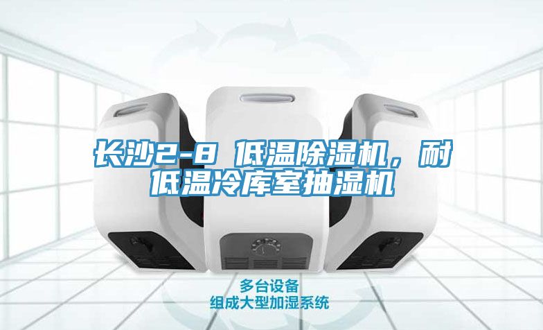 长沙2-8℃低温除湿机，耐低温冷库室抽湿机