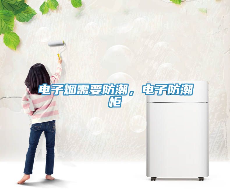 电子烟需要防潮，电子防潮柜