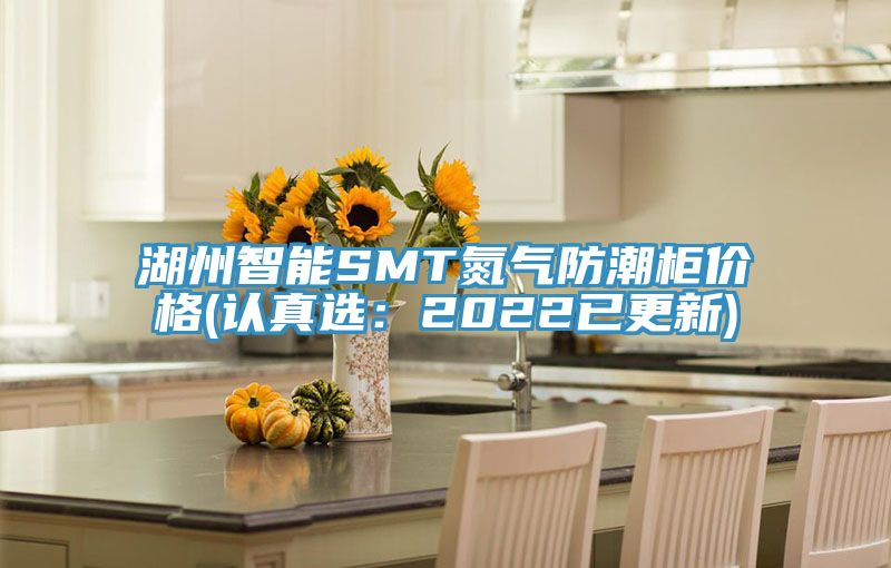 湖州智能SMT氮气防潮柜价格(认真?。?022已更新)