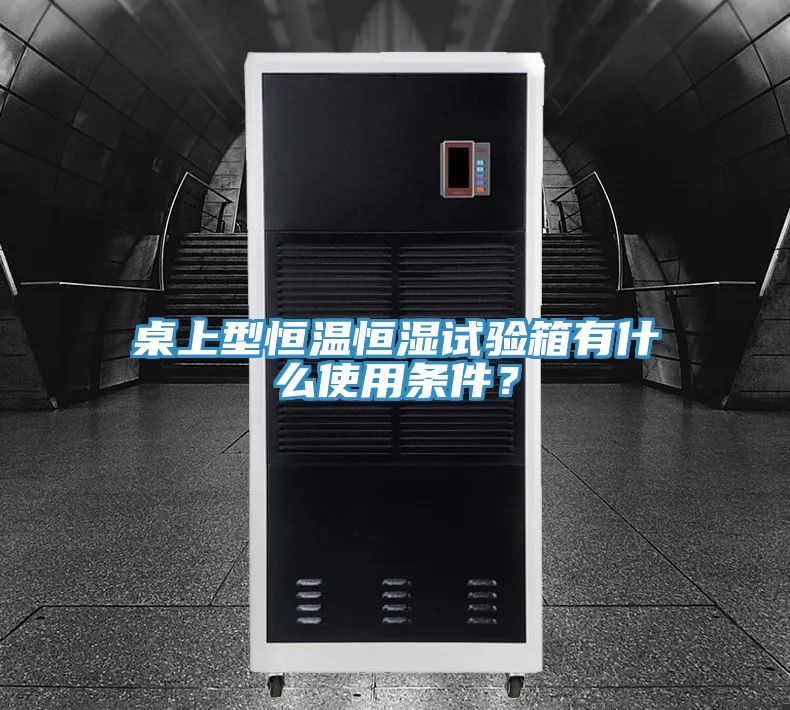 桌上型恒温恒湿试验箱有什么使用条件？