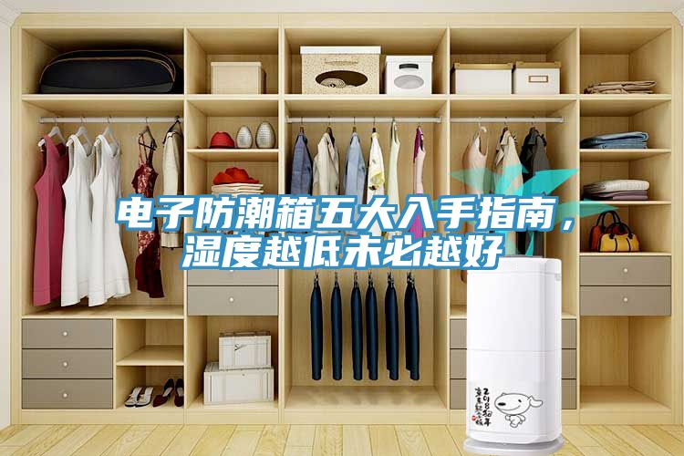 电子防潮箱五大入手指南，湿度越低未必越好