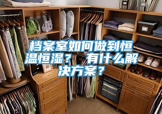 档案室如何做到恒温恒湿？ 有什么解决方案？