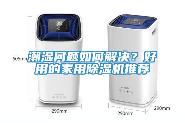 潮湿问题如何解决？好用的家用除湿机推荐