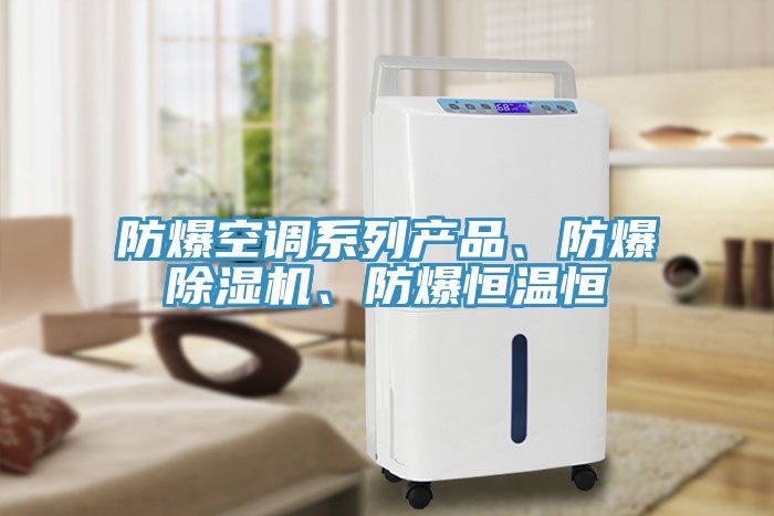防爆空调系列产品、防爆除湿机、防爆恒温恒