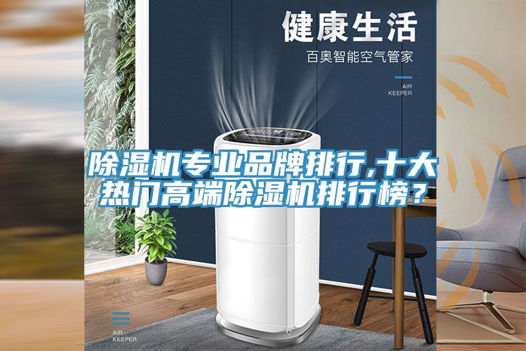 除湿机专业品牌排行,十大热门高端除湿机排行榜？