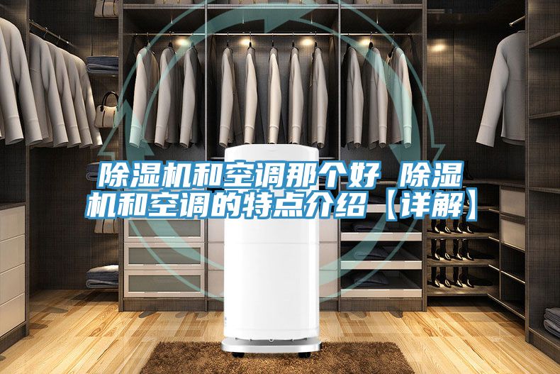 除湿机和空调那个好 除湿机和空调的特点介绍【详解】