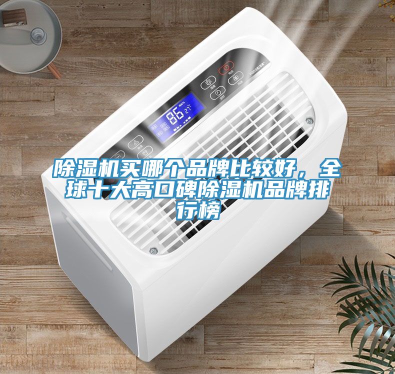 除湿机买哪个品牌比较好，全球十大高口碑除湿机品牌排行榜