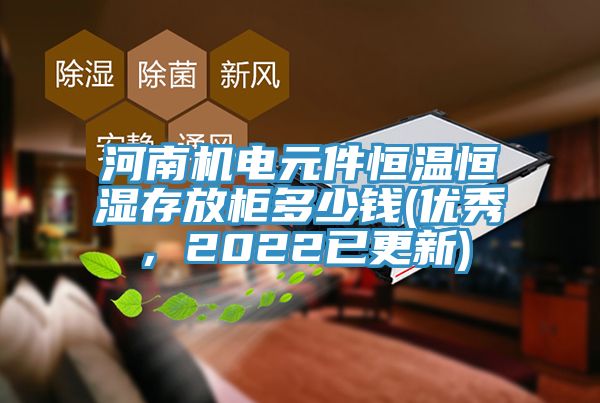 河南机电元件恒温恒湿存放柜多少钱(优秀，2022已更新)