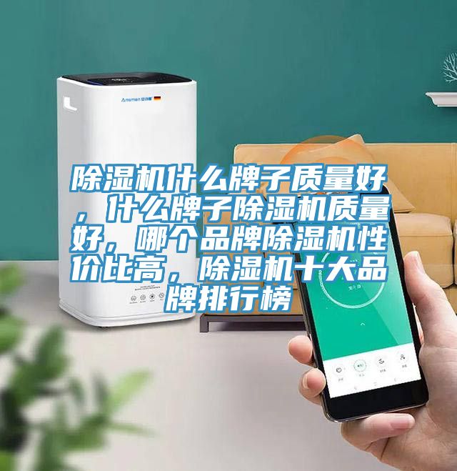 除湿机什么牌子质量好，什么牌子除湿机质量好，哪个品牌除湿机性价比高，除湿机十大品牌排行榜