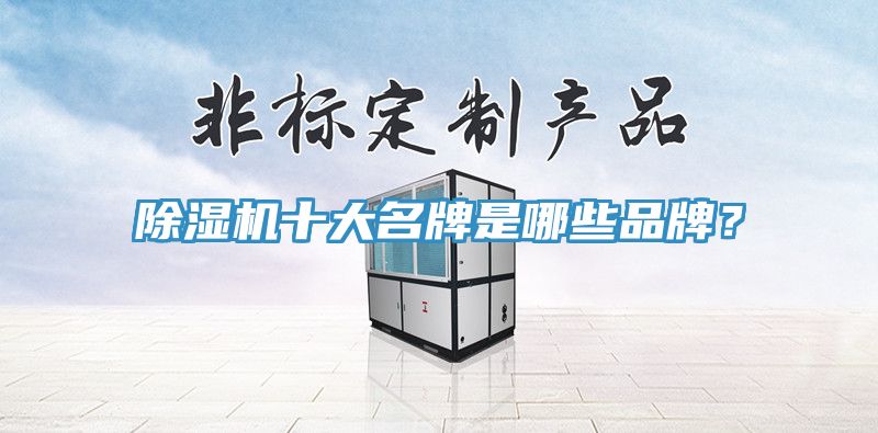 除湿机十大名牌是哪些品牌？