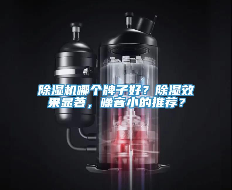 除湿机哪个牌子好？除湿效果显著，噪音小的推荐？