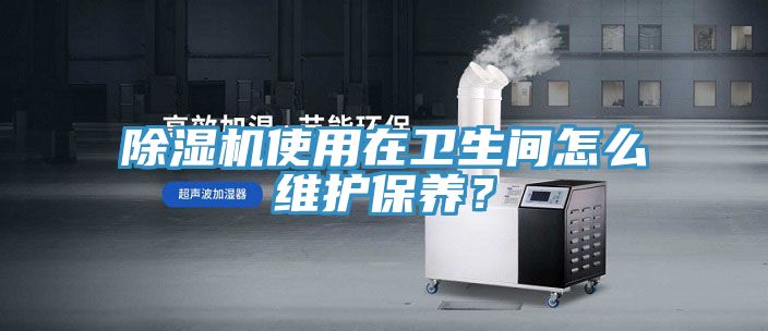 除湿机使用在卫生间怎么维护保养？