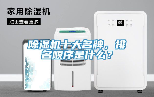 除湿机十大名牌，排名顺序是什么？