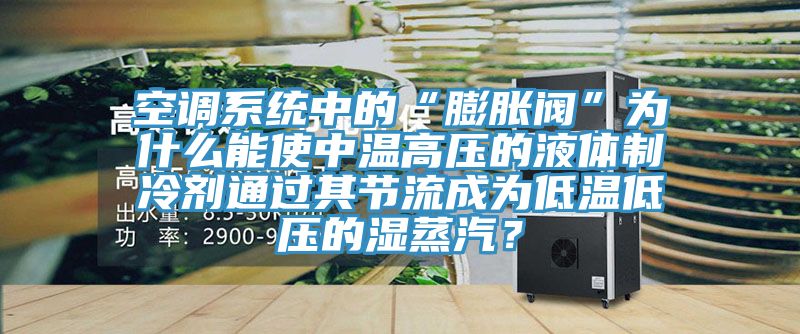 空调系统中的“膨胀阀”为什么能使中温高压的液体制冷剂通过其节流成为低温低压的湿蒸汽？
