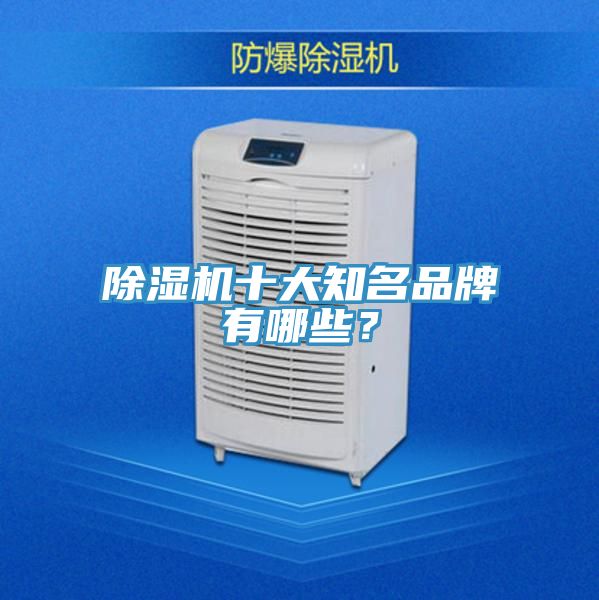 除湿机十大知名品牌有哪些？