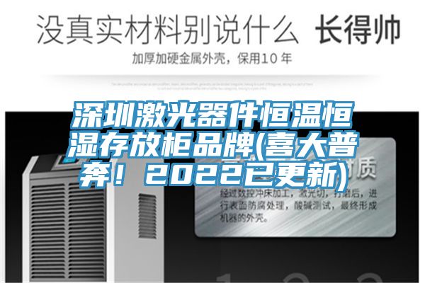 深圳激光器件恒温恒湿存放柜品牌(喜大普奔！2022已更新)