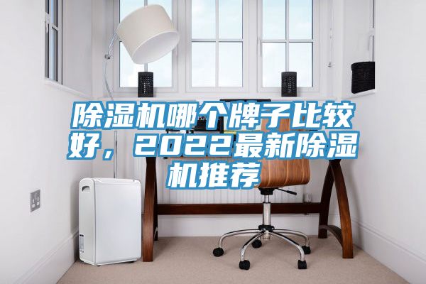 除湿机哪个牌子比较好，2022最新除湿机推荐