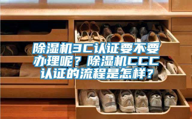 除湿机3C认证要不要办理呢？除湿机CCC认证的流程是怎样？